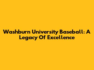 Washburn University Baseball: A Legacy Of Excellence