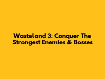Wasteland 3: Conquer The Strongest Enemies & Bosses