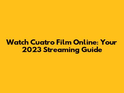 Watch 'Cuatro' Film Online: Your 2023 Streaming Guide