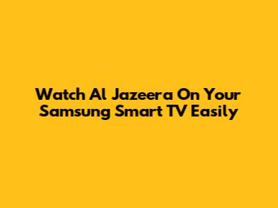 Watch Al Jazeera On Your Samsung Smart TV Easily