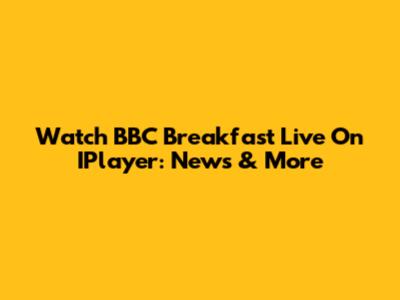 Watch BBC Breakfast Live On IPlayer: News & More