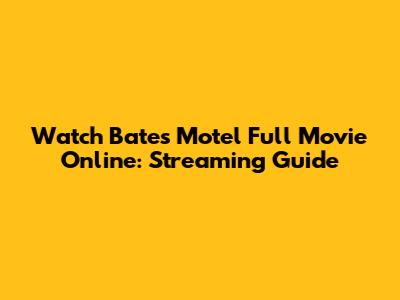 Watch Bates Motel Full Movie Online: Streaming Guide