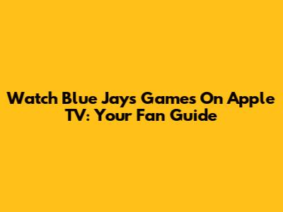 Watch Blue Jays Games On Apple TV: Your Fan Guide