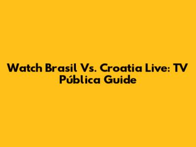 Watch Brasil Vs. Croatia Live: TV Pública Guide