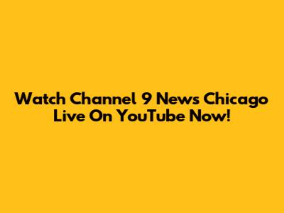Watch Channel 9 News Chicago Live On YouTube Now!