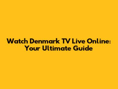 Watch Denmark TV Live Online: Your Ultimate Guide