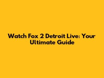 Watch Fox 2 Detroit Live: Your Ultimate Guide