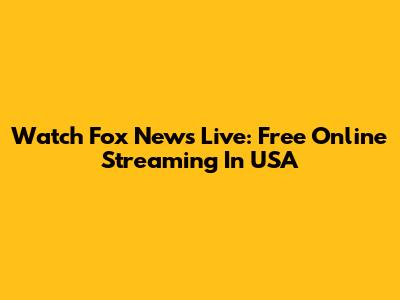 Watch Fox News Live: Free Online Streaming In USA