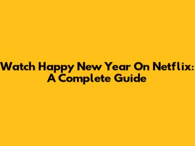 Watch Happy New Year On Netflix: A Complete Guide