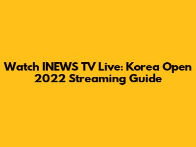 Watch INEWS TV Live: Korea Open 2022 Streaming Guide