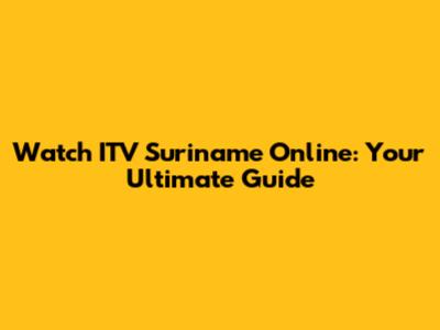 Watch ITV Suriname Online: Your Ultimate Guide