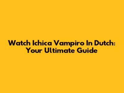 Watch Ichica Vampiro In Dutch: Your Ultimate Guide