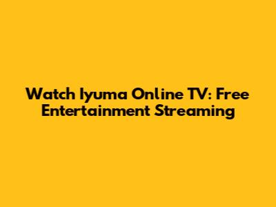 Watch Iyuma Online TV: Free Entertainment Streaming