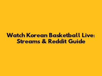 Watch Korean Basketball Live: Streams & Reddit Guide