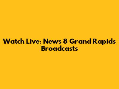 Watch Live: News 8 Grand Rapids Broadcasts