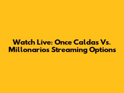 Watch Live: Once Caldas Vs. Millonarios Streaming Options