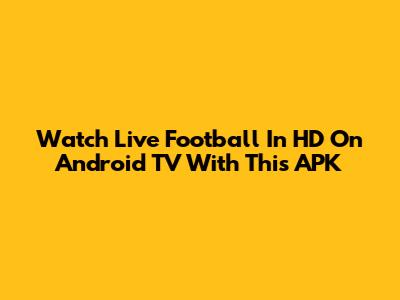 Watch Live Football In HD On Android TV With This APK