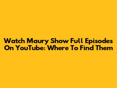 Watch Maury Show Full Episodes On YouTube: Where To Find Them
