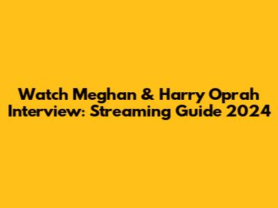 Watch Meghan & Harry Oprah Interview: Streaming Guide 2024
