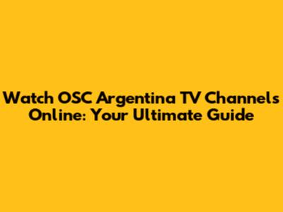 Watch OSC Argentina TV Channels Online: Your Ultimate Guide