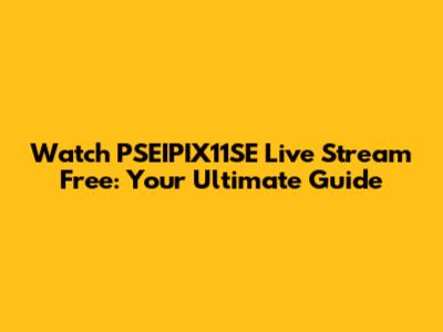 Watch PSEIPIX11SE Live Stream Free: Your Ultimate Guide