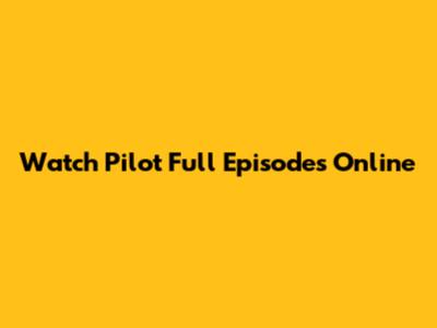 Watch Pilot Full Episodes Online