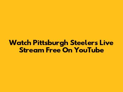 Watch Pittsburgh Steelers Live Stream Free On YouTube