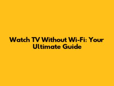 Watch TV Without Wi-Fi: Your Ultimate Guide