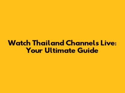 Watch Thailand Channels Live: Your Ultimate Guide