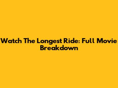 Watch The Longest Ride: Full Movie Breakdown