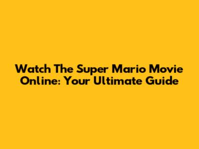 Watch The Super Mario Movie Online: Your Ultimate Guide