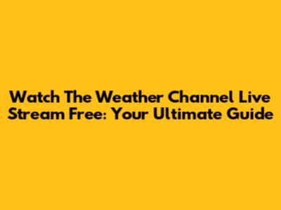 Watch The Weather Channel Live Stream Free: Your Ultimate Guide