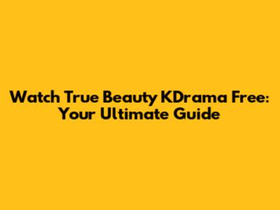 Watch True Beauty KDrama Free: Your Ultimate Guide