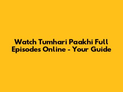 Watch Tumhari Paakhi Full Episodes Online - Your Guide