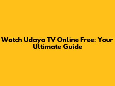 Watch Udaya TV Online Free: Your Ultimate Guide