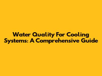 Water Quality For Cooling Systems: A Comprehensive Guide