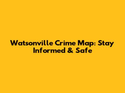 Watsonville Crime Map: Stay Informed & Safe