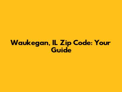 Waukegan, IL Zip Code: Your Guide