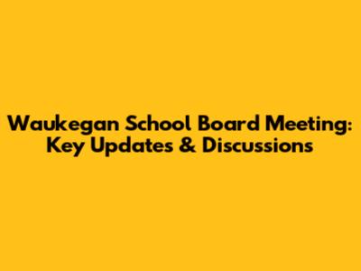 Waukegan School Board Meeting: Key Updates & Discussions