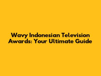 Wavy Indonesian Television Awards: Your Ultimate Guide