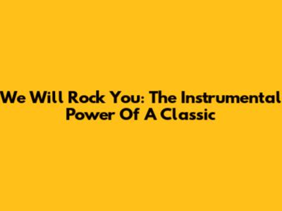 We Will Rock You: The Instrumental Power Of A Classic