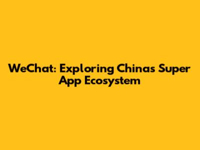 WeChat: Exploring China's Super App Ecosystem