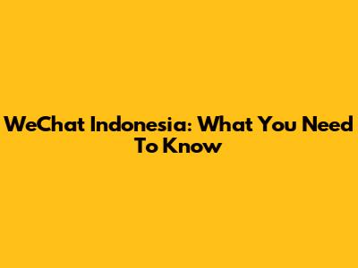 WeChat Indonesia: What You Need To Know
