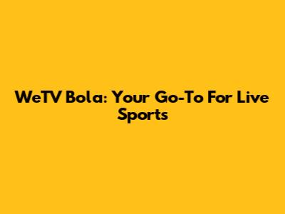 WeTV Bola: Your Go-To For Live Sports