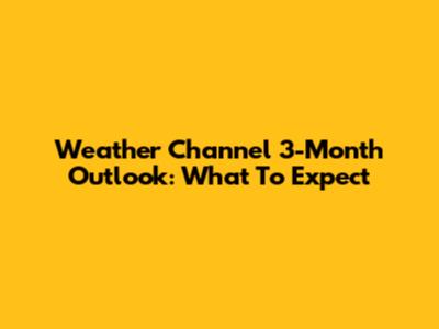 Weather Channel 3-Month Outlook: What To Expect