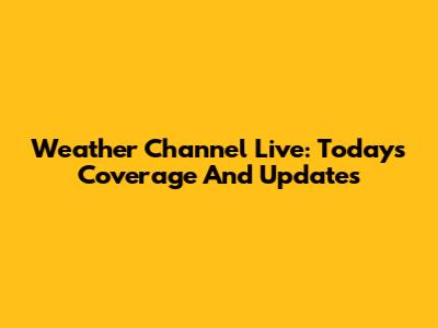 Weather Channel Live: Today's Coverage And Updates
