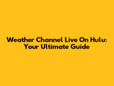 Weather Channel Live On Hulu: Your Ultimate Guide