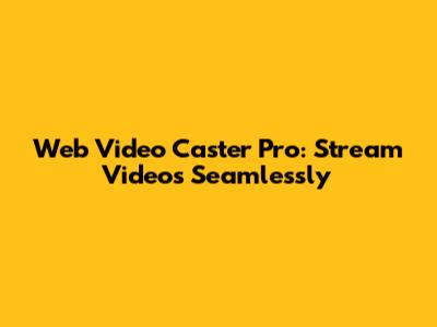 Web Video Caster Pro: Stream Videos Seamlessly