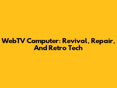 WebTV Computer: Revival, Repair, And Retro Tech