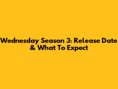 Wednesday Season 3: Release Date & What To Expect